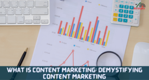 What Is Content Marketing: Demystifying Content Marketing